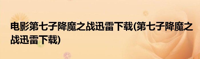 电影第七子降魔之战迅雷下载(第七子降魔之战迅雷下载)
