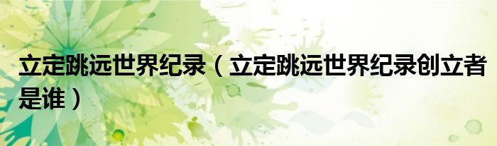 立定跳远世界纪录（立定跳远世界纪录创立者是谁）