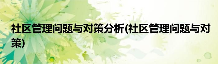 社区管理问题与对策分析(社区管理问题与对策)