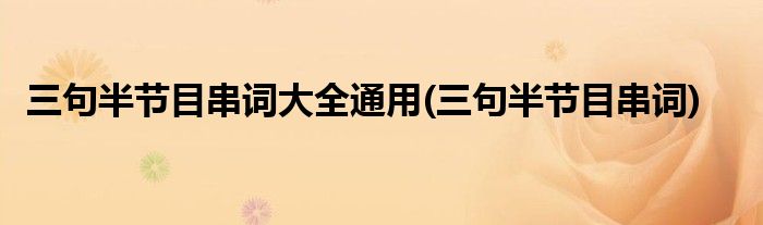 三句半节目串词大全通用(三句半节目串词)
