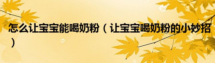 怎么让宝宝能喝奶粉（让宝宝喝奶粉的小妙招）