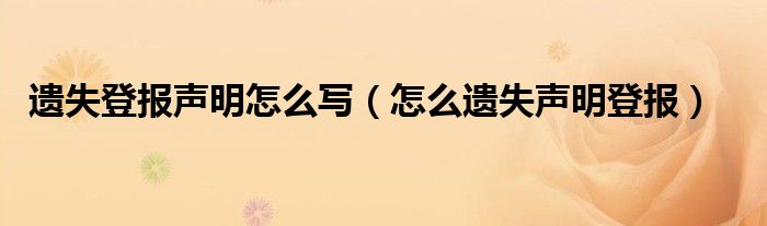 遗失登报声明怎么写（怎么遗失声明登报）
