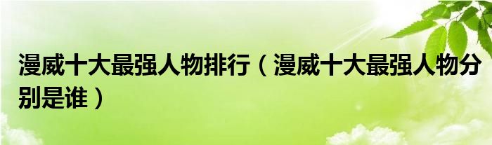 漫威十大最强人物排行（漫威十大最强人物分别是谁）