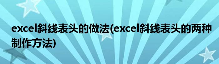 excel斜线表头的做法(excel斜线表头的两种制作方法)