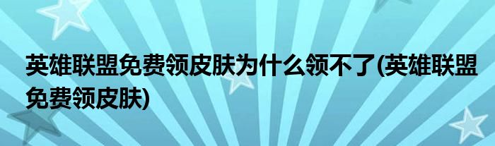 英雄联盟免费领皮肤为什么领不了(英雄联盟免费领皮肤)