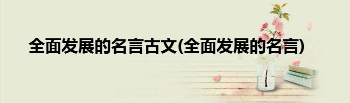 全面发展的名言古文(全面发展的名言)