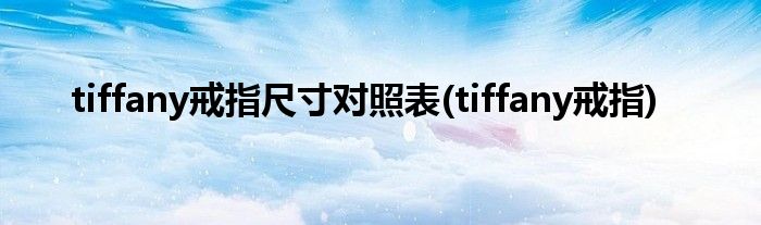 tiffany戒指尺寸对照表(tiffany戒指)