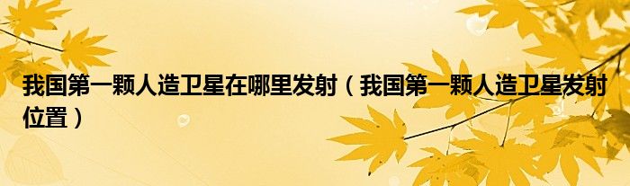我国颗人造卫星在哪里发射（我国颗人造卫星发射位置）