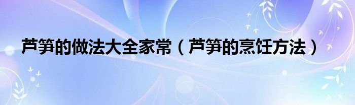 芦笋的做法大全家常（芦笋的烹饪方法）