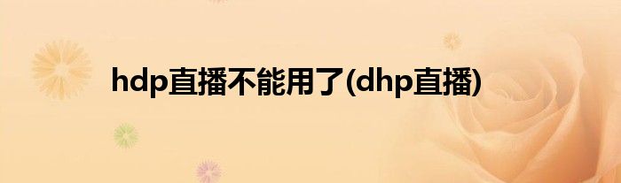 hdp直播不能用了(dhp直播)