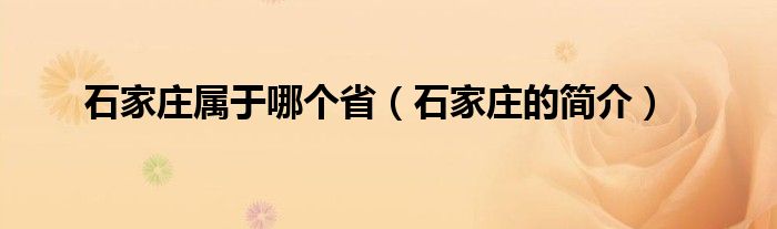 石家庄属于哪个省（石家庄的简介）