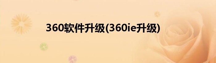 360软件升级(360ie升级)
