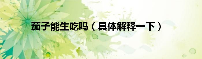 茄子能生吃吗（具体解释一下）