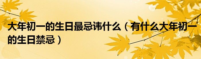 大年初一的生日最忌讳什么（有什么大年初一的生日禁忌）