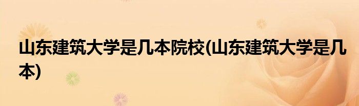 山东建筑大学是几本院校(山东建筑大学是几本)