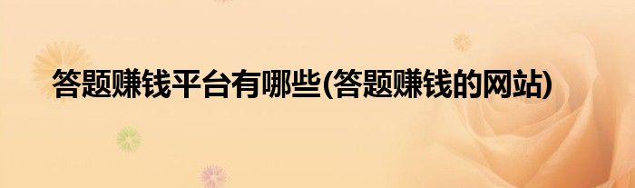 答题赚钱平台有哪些(答题赚钱的网站)