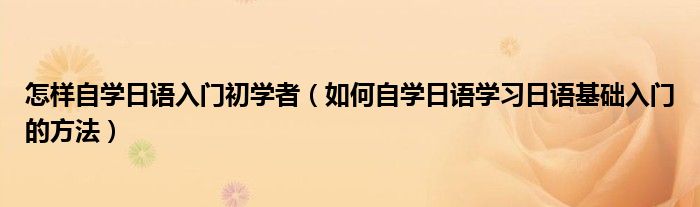怎样自学日语入门初学者（如何自学日语学习日语基础入门的方法）
