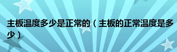 主板温度多少是正常的（主板的正常温度是多少）
