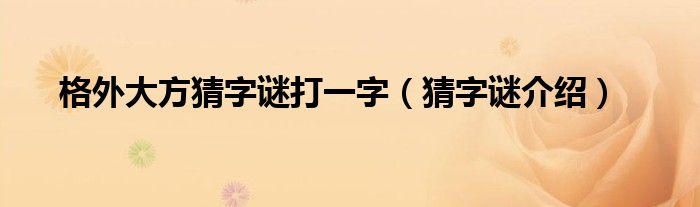 格外大方猜字谜打一字（猜字谜介绍）