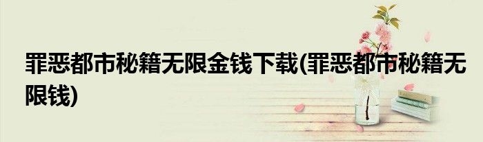 罪恶都市秘籍无限金钱下载(罪恶都市秘籍无限钱)
