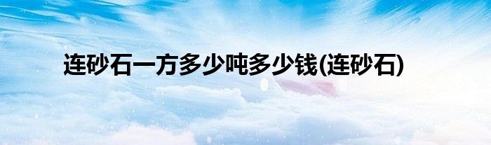 连砂石一方多少吨多少钱(连砂石)