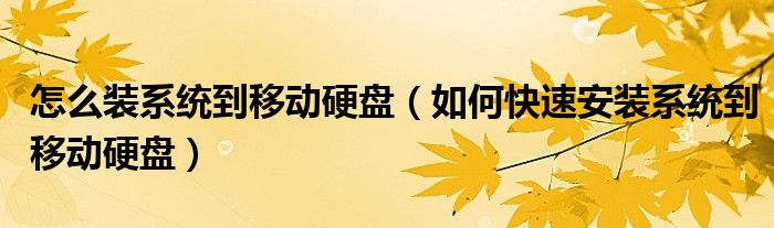 怎么装系统到移动硬盘（如何快速安装系统到移动硬盘）