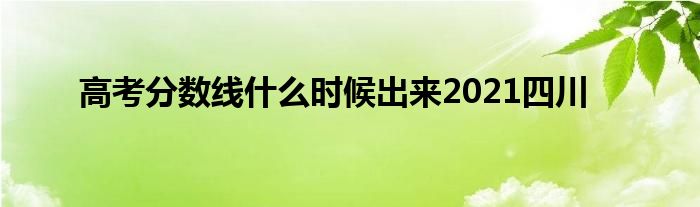 高考分数线什么时候出来2021四川