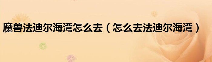 魔兽法迪尔海湾怎么去（怎么去法迪尔海湾）