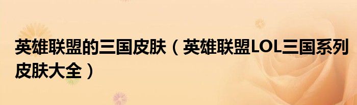 英雄联盟的三国皮肤（英雄联盟LOL三国系列皮肤大全）