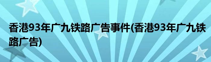香港93年广九铁路广告事件(香港93年广九铁路广告)