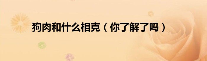 狗肉和什么相克（你了解了吗）