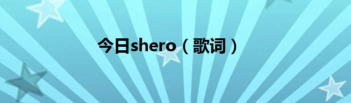 今日shero（歌词）