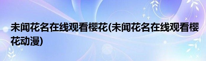 未闻花名在线观看樱花(未闻花名在线观看樱花动漫)