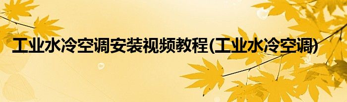 工业水冷空调安装视频教程(工业水冷空调)