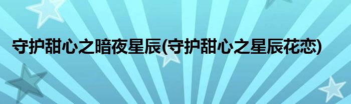 守护甜心之暗夜星辰(守护甜心之星辰花恋)