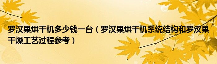 罗汉果烘干机多少钱一台（罗汉果烘干机系统结构和罗汉果干燥工艺过程参考）