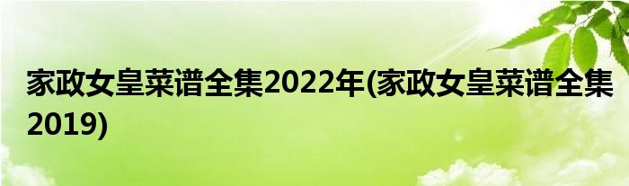家政女皇菜谱全集2022年(家政女皇菜谱全集2019)