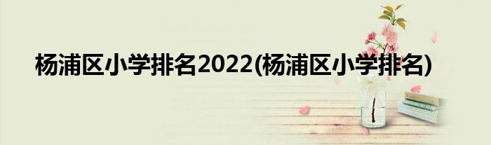 杨浦区小学排名2022(杨浦区小学排名)
