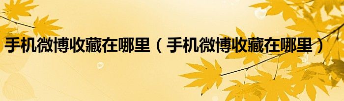 手机微博收藏在哪里（手机微博收藏在哪里）