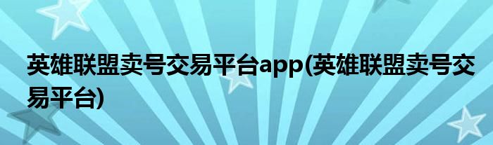 英雄联盟卖号交易平台app(英雄联盟卖号交易平台)