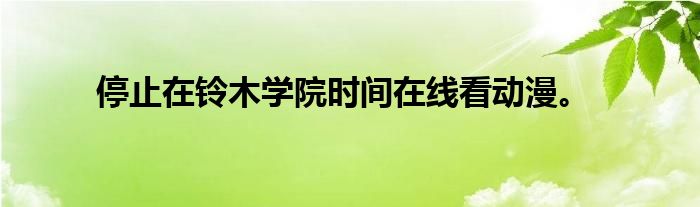 停止在铃木学院时间在线看动漫。