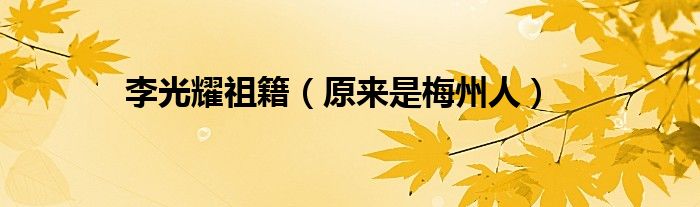 李光耀祖籍（原来是梅州人）