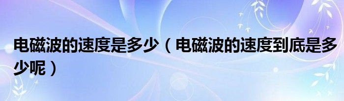 电磁波的速度是多少（电磁波的速度到底是多少呢）