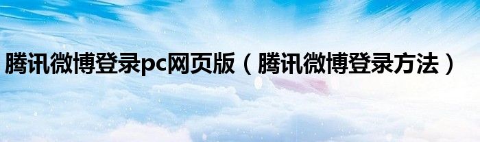 腾讯微博登录pc网页版（腾讯微博登录方法）