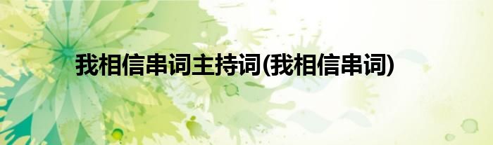 我相信串词主持词(我相信串词)