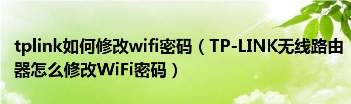 tplink如何修改wifi密码（TP-LINK无线路由器怎么修改WiFi密码）