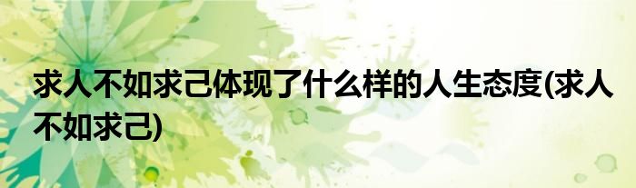 求人不如求己体现了什么样的人生态度(求人不如求己)