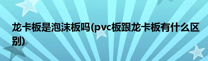 龙卡板是泡沫板吗(pvc板跟龙卡板有什么区别)