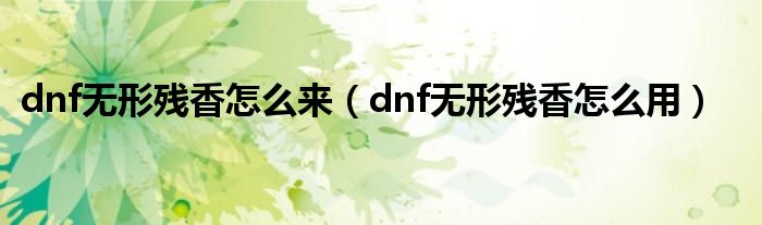 dnf无形残香怎么来（dnf无形残香怎么用）