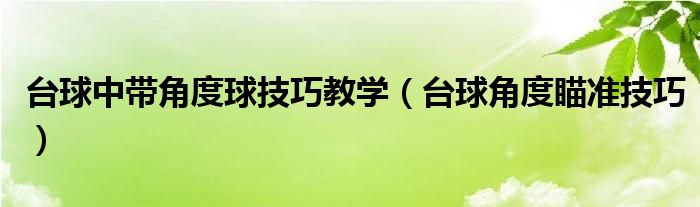 台球中带角度球技巧教学（台球角度瞄准技巧）